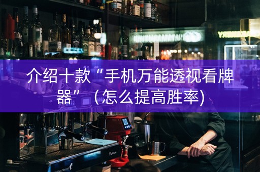 介绍十款“手机万能透视看牌器”（怎么提高胜率)