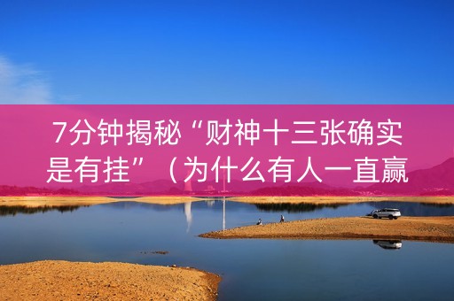 7分钟揭秘“财神十三张确实是有挂”（为什么有人一直赢)