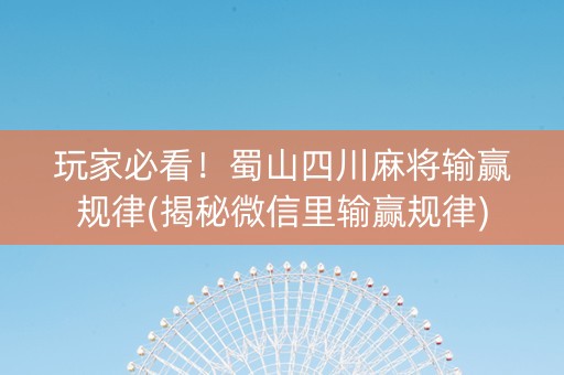 玩家必看！蜀山四川麻将输赢规律(揭秘微信里输赢规律)