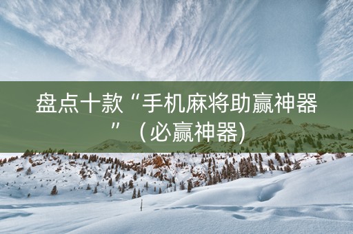 盘点十款“手机麻将助赢神器”（必赢神器)