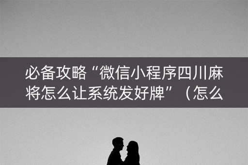 必备攻略“微信小程序四川麻将怎么让系统发好牌”（怎么控制输赢)