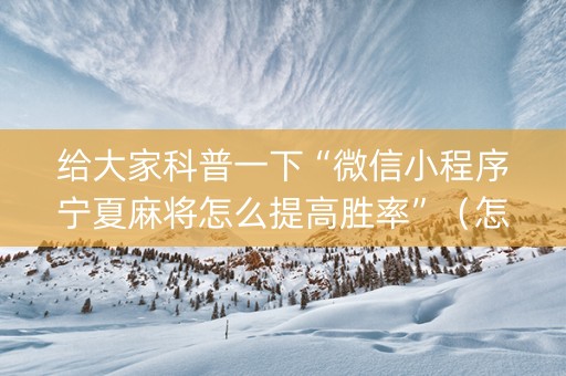 给大家科普一下“微信小程序宁夏麻将怎么提高胜率”（怎么增加胜率)