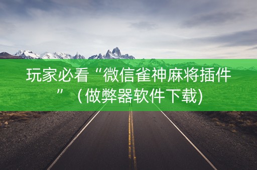 玩家必看“微信雀神麻将插件”（做弊器软件下载)