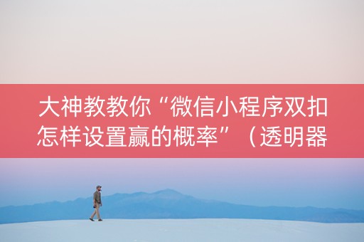 大神教教你“微信小程序双扣怎样设置赢的概率”（透明器教程)