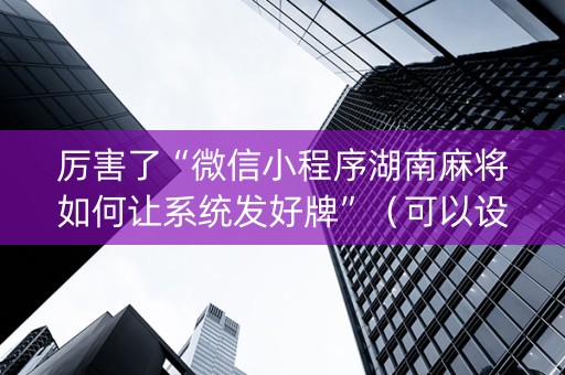 厉害了“微信小程序湖南麻将如何让系统发好牌”（可以设置输赢吗)