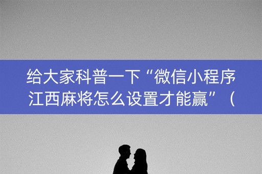 给大家科普一下“微信小程序江西麻将怎么设置才能赢”（骗局大揭秘)