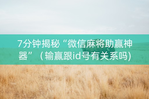 7分钟揭秘“微信麻将助赢神器”（输赢跟id号有关系吗)