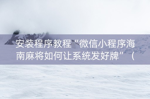 安装程序教程“微信小程序海南麻将如何让系统发好牌”（如何提高胜率)