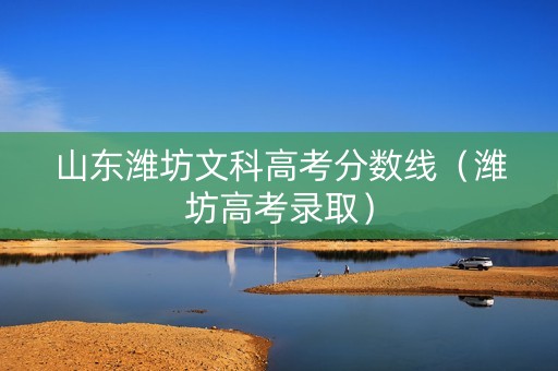 山东潍坊文科高考分数线（潍坊高考录取）