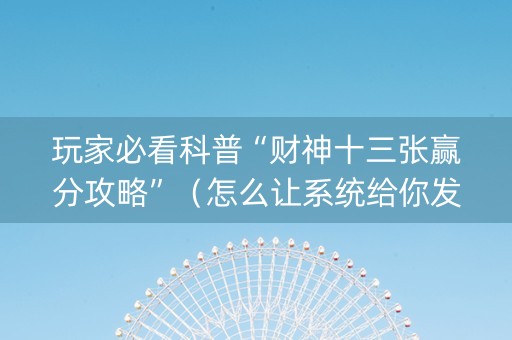 玩家必看科普“财神十三张赢分攻略”（怎么让系统给你发好牌)