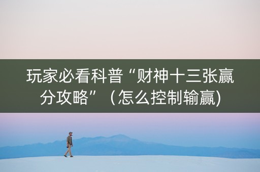 玩家必看科普“财神十三张赢分攻略”（怎么控制输赢)