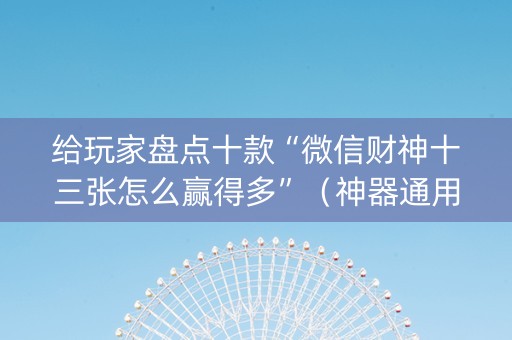 给玩家盘点十款“微信财神十三张怎么赢得多”（神器通用版)