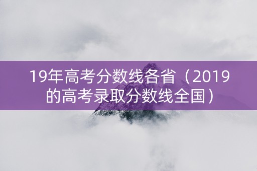 19年高考分数线各省（2019的高考录取分数线全国）