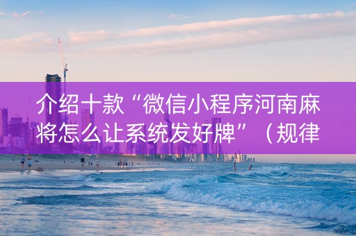 介绍十款“微信小程序河南麻将怎么让系统发好牌”（规律确实有挂)