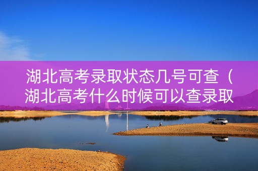 湖北高考录取状态几号可查（湖北高考什么时候可以查录取状态）
