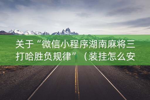 关于“微信小程序湖南麻将三打哈胜负规律”（装挂怎么安装)