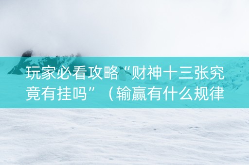 玩家必看攻略“财神十三张究竟有挂吗”（输赢有什么规律)