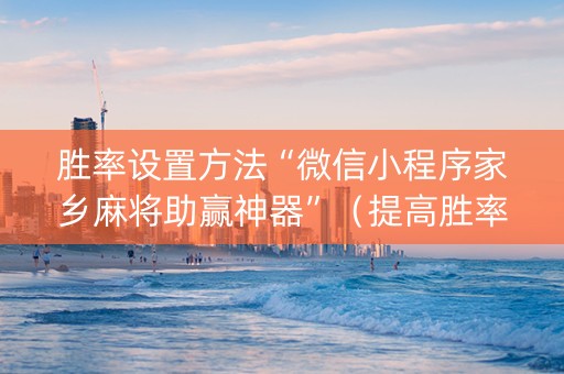 胜率设置方法“微信小程序家乡麻将助赢神器”（提高胜率技巧)