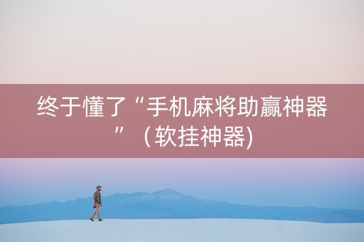 终于懂了“手机麻将助赢神器”（软挂神器)