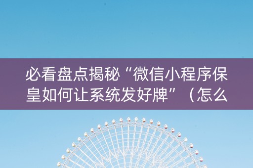 必看盘点揭秘“微信小程序保皇如何让系统发好牌”（怎么提高胜率)