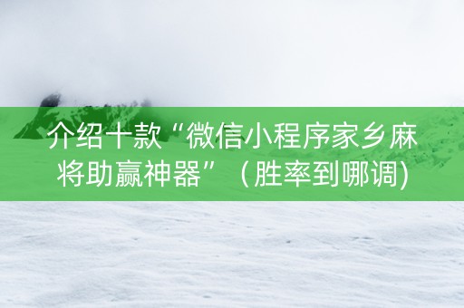 介绍十款“微信小程序家乡麻将助赢神器”（胜率到哪调)