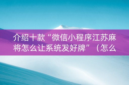 介绍十款“微信小程序江苏麻将怎么让系统发好牌”（怎么才会赢)