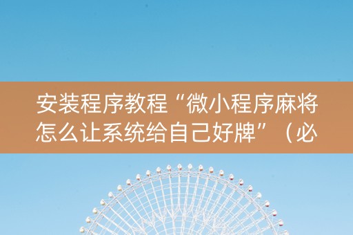 安装程序教程“微小程序麻将怎么让系统给自己好牌”（必赢神器)