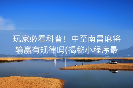 玩家必看科普！中至南昌麻将输赢有规律吗(揭秘小程序最新神器下载)