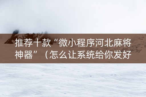 推荐十款“微小程序河北麻将神器”（怎么让系统给你发好牌)