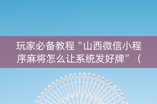 玩家必备教程“山西微信小程序麻将怎么让系统发好牌”（提高胜率软件)