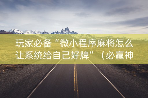 玩家必备“微小程序麻将怎么让系统给自己好牌”（必赢神器免费安装)