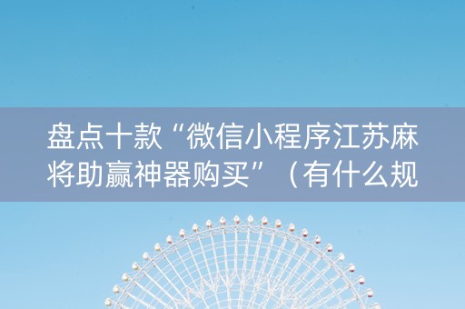 盘点十款“微信小程序江苏麻将助赢神器购买”（有什么规律)