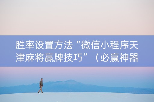 胜率设置方法“微信小程序天津麻将赢牌技巧”（必赢神器辅助器)