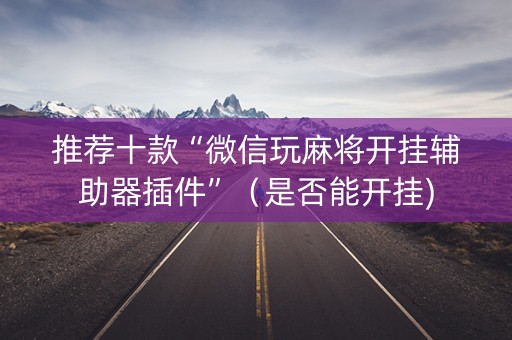 推荐十款“微信玩麻将开挂辅助器插件”（是否能开挂)