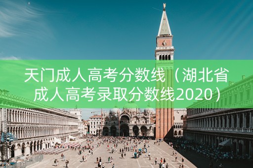 天门成人高考分数线（湖北省成人高考录取分数线2020）