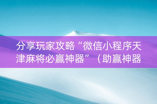 分享玩家攻略“微信小程序天津麻将必赢神器”（助赢神器购买)