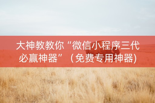 大神教教你“微信小程序三代必赢神器”（免费专用神器)