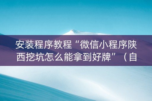 安装程序教程“微信小程序陕西挖坑怎么能拿到好牌”（自建房怎么赢)