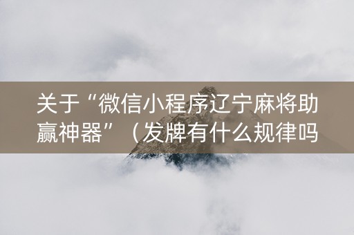 关于“微信小程序辽宁麻将助赢神器”（发牌有什么规律吗)