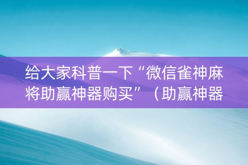给大家科普一下“微信雀神麻将助赢神器购买”（助赢神器购买)