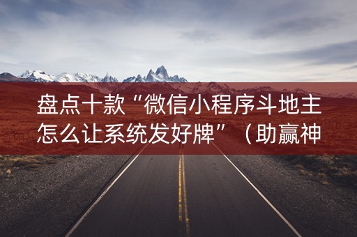 盘点十款“微信小程序斗地主怎么让系统发好牌”（助赢神器)