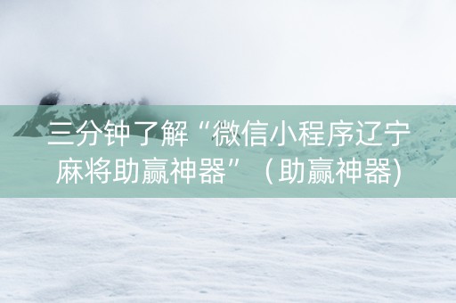 三分钟了解“微信小程序辽宁麻将助赢神器”（助赢神器)