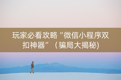 玩家必看攻略“微信小程序双扣神器”（骗局大揭秘)