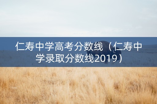 仁寿中学高考分数线（仁寿中学录取分数线2019）