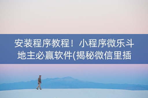 安装程序教程！小程序微乐斗地主必赢软件(揭秘微信里插件免费)
