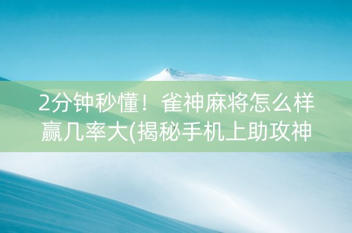 2分钟秒懂！雀神麻将怎么样赢几率大(揭秘手机上助攻神器)
