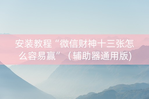 安装教程“微信财神十三张怎么容易赢”（辅助器通用版)
