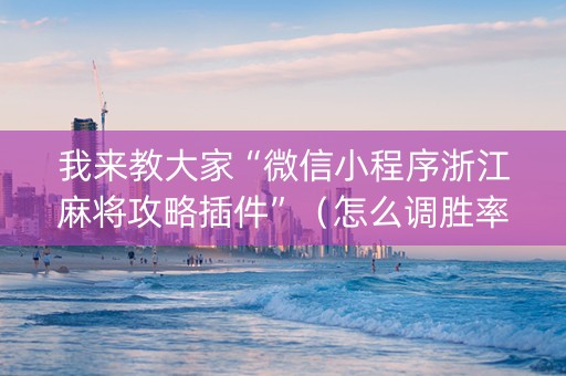我来教大家“微信小程序浙江麻将攻略插件”（怎么调胜率)