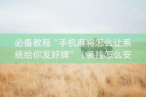 必备教程“手机麻将怎么让系统给你发好牌”（装挂怎么安装)