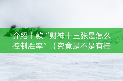 介绍十款“财神十三张是怎么控制胜率”（究竟是不是有挂)